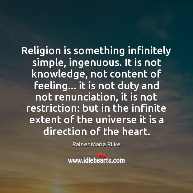 Religion is something infinitely simple, ingenuous. It is not knowledge, not content Rainer Maria Rilke Picture Quote