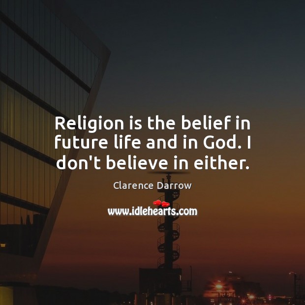 Religion is the belief in future life and in God. I don’t believe in either. Clarence Darrow Picture Quote