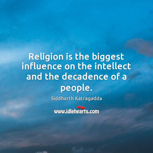 Religion is the biggest influence on the intellect and the decadence of a people. Siddharth Katragadda Picture Quote