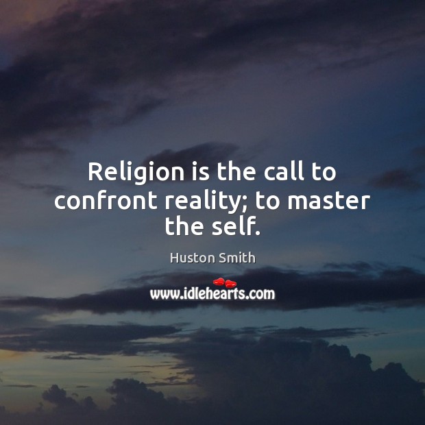 Religion is the call to confront reality; to master the self. Huston Smith Picture Quote