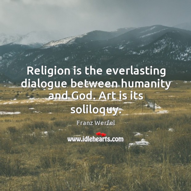 Religion is the everlasting dialogue between humanity and God. Art is its soliloquy. Image