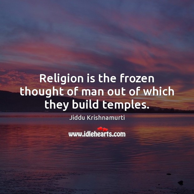 Religion is the frozen thought of man out of which they build temples. Jiddu Krishnamurti Picture Quote