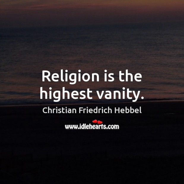 Religion is the highest vanity. Christian Friedrich Hebbel Picture Quote