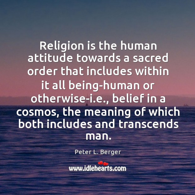 Religion is the human attitude towards a sacred order that includes within Peter L. Berger Picture Quote