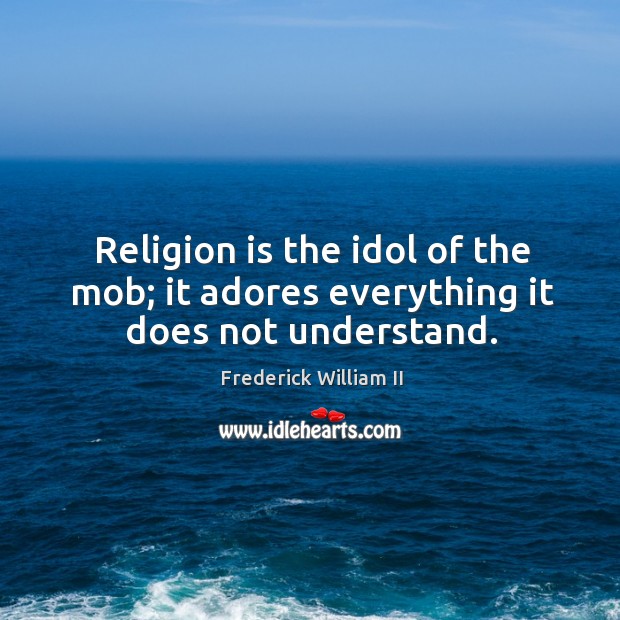 Religion is the idol of the mob; it adores everything it does not understand. Image