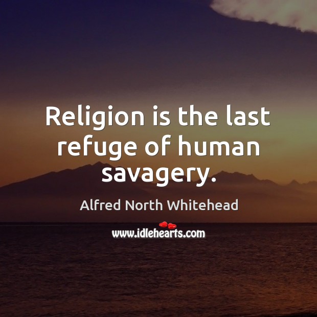 Religion is the last refuge of human savagery. Image