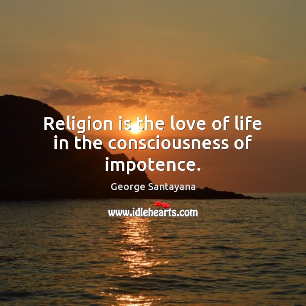 Religion is the love of life in the consciousness of impotence. George Santayana Picture Quote