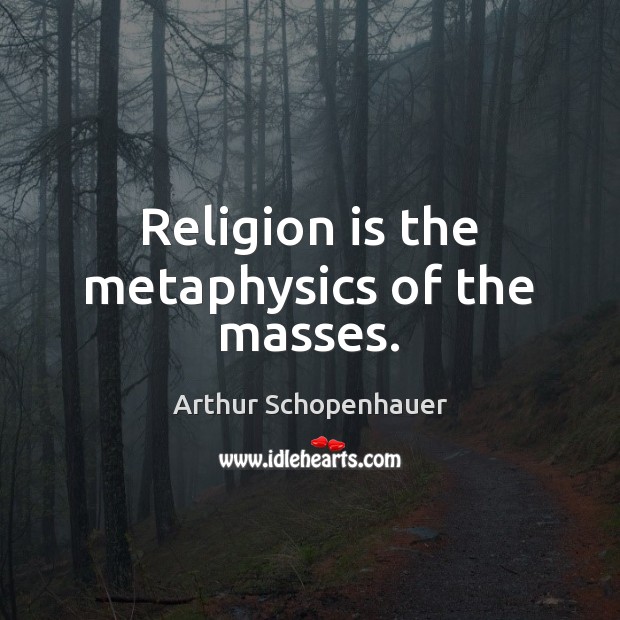 Religion is the metaphysics of the masses. Arthur Schopenhauer Picture Quote