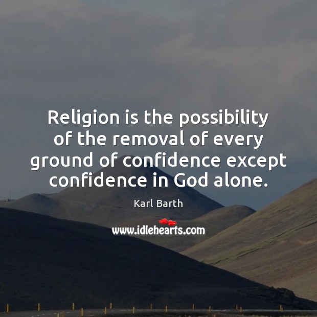Religion is the possibility of the removal of every ground of confidence Confidence Quotes Image