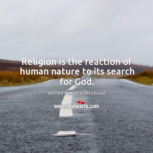 Religion is the reaction of human nature to its search for God. Image