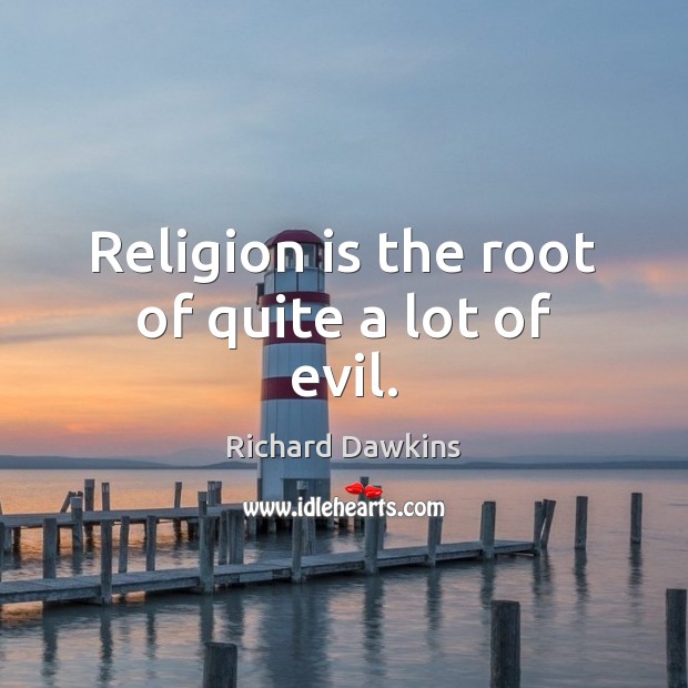 Religion is the root of quite a lot of evil. Richard Dawkins Picture Quote