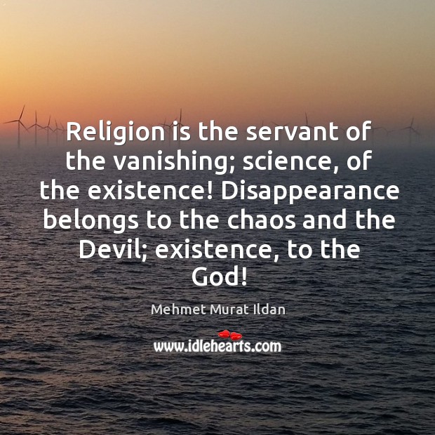 Religion is the servant of the vanishing; science, of the existence! Disappearance Image