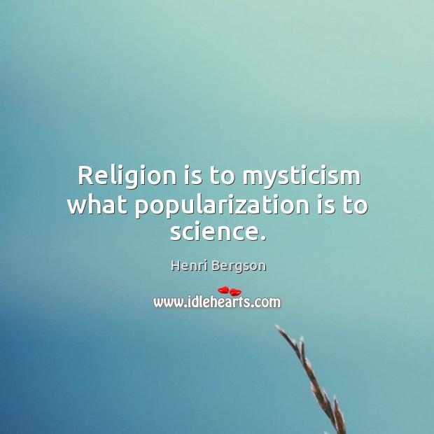 Religion is to mysticism what popularization is to science. Henri Bergson Picture Quote