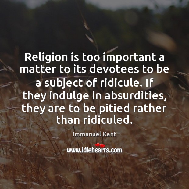 Religion is too important a matter to its devotees to be a Immanuel Kant Picture Quote