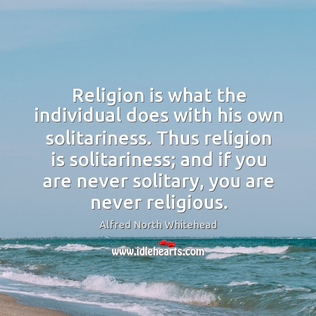 Religion is what the individual does with his own solitariness. Thus religion Alfred North Whitehead Picture Quote