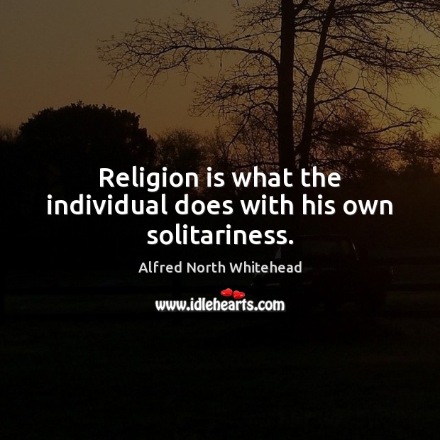 Religion is what the individual does with his own solitariness. Religion Quotes Image