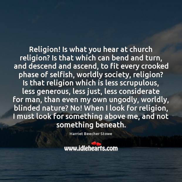 Religion! Is what you hear at church religion? Is that which can Harriet Beecher Stowe Picture Quote