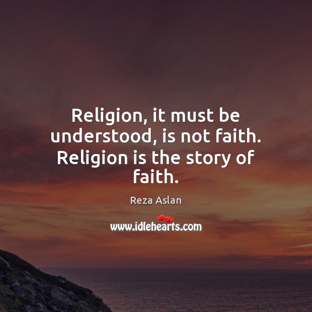 Religion, it must be understood, is not faith. Religion is the story of faith. Reza Aslan Picture Quote