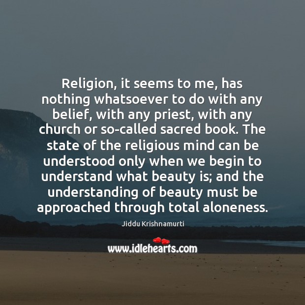 Religion, it seems to me, has nothing whatsoever to do with any Jiddu Krishnamurti Picture Quote