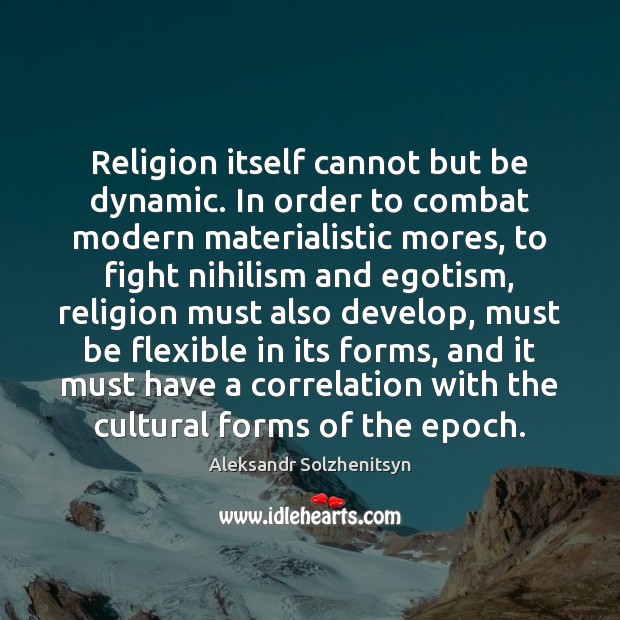 Religion itself cannot but be dynamic. In order to combat modern materialistic Aleksandr Solzhenitsyn Picture Quote