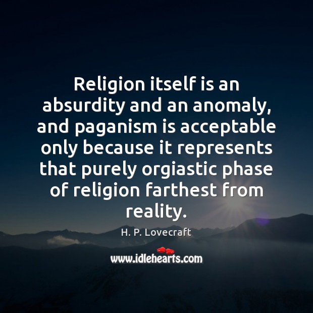 Religion itself is an absurdity and an anomaly, and paganism is acceptable H. P. Lovecraft Picture Quote