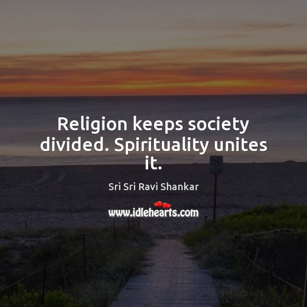 Religion keeps society divided. Spirituality unites it. Sri Sri Ravi Shankar Picture Quote