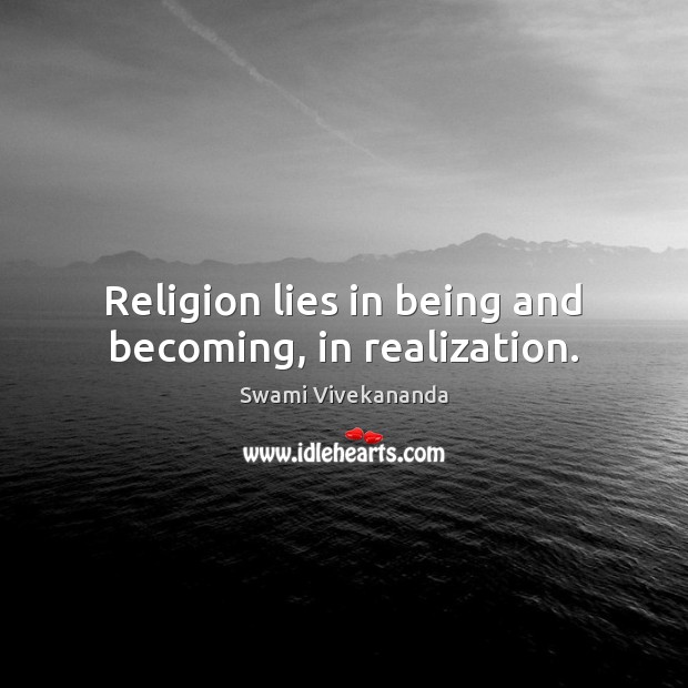Religion lies in being and becoming, in realization. Swami Vivekananda Picture Quote