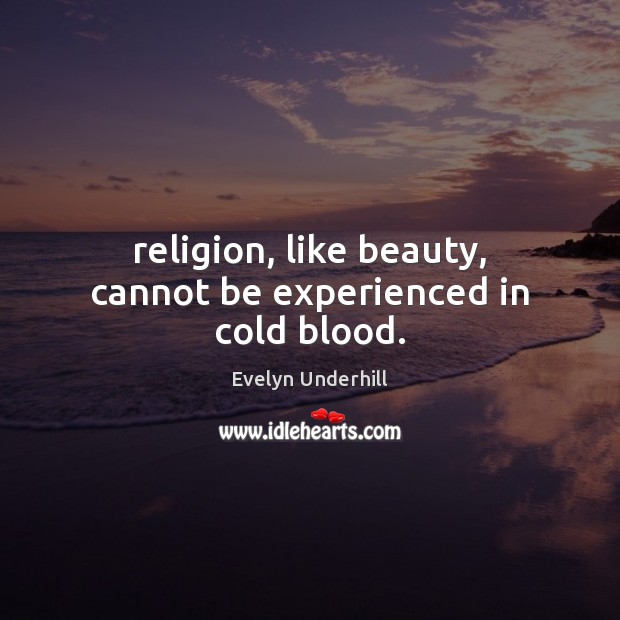 Religion, like beauty, cannot be experienced in cold blood. Evelyn Underhill Picture Quote