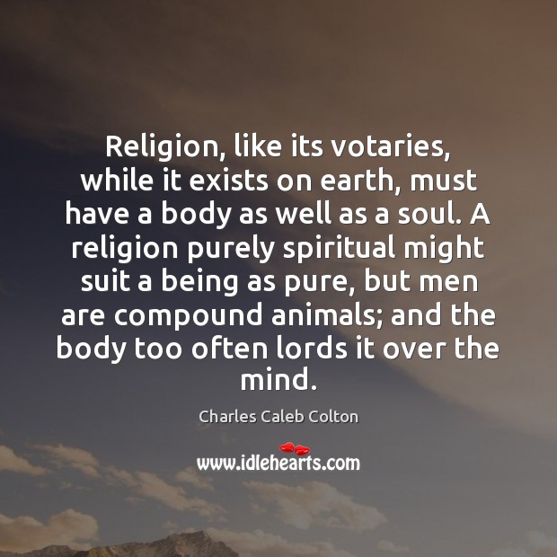 Religion, like its votaries, while it exists on earth, must have a Charles Caleb Colton Picture Quote