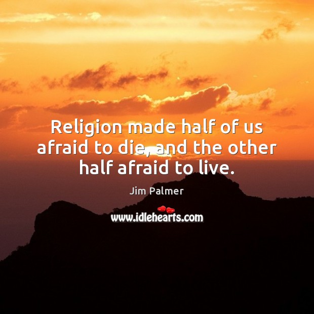 Religion made half of us afraid to die, and the other half afraid to live. Jim Palmer Picture Quote