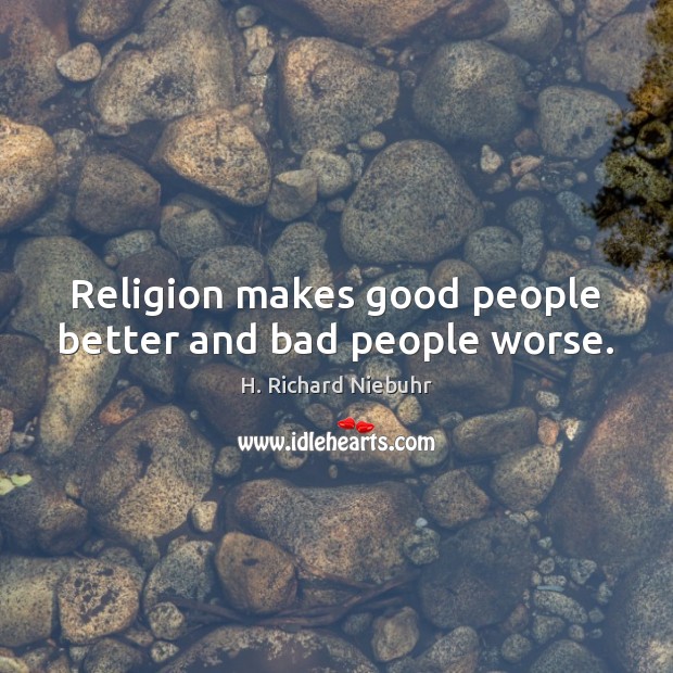 Religion makes good people better and bad people worse. Image