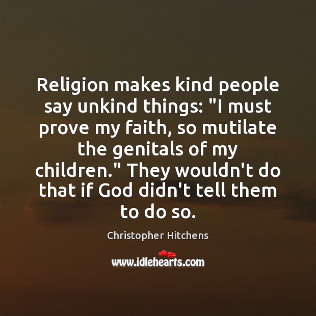 Religion makes kind people say unkind things: “I must prove my faith, Christopher Hitchens Picture Quote