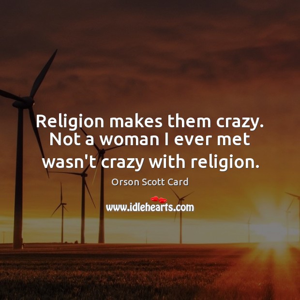 Religion makes them crazy. Not a woman I ever met wasn’t crazy with religion. Orson Scott Card Picture Quote