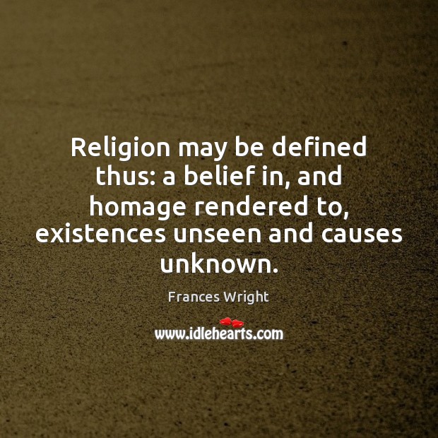 Religion may be defined thus: a belief in, and homage rendered to, Frances Wright Picture Quote