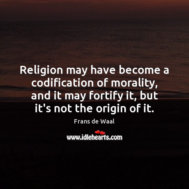 Religion may have become a codification of morality, and it may fortify Frans de Waal Picture Quote