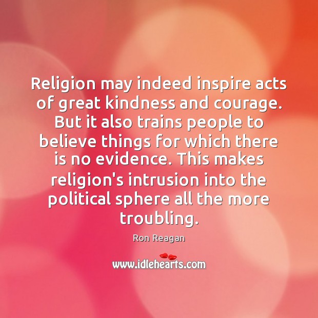 Religion may indeed inspire acts of great kindness and courage. But it Ron Reagan Picture Quote