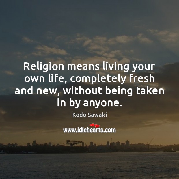 Religion means living your own life, completely fresh and new, without being Kodo Sawaki Picture Quote