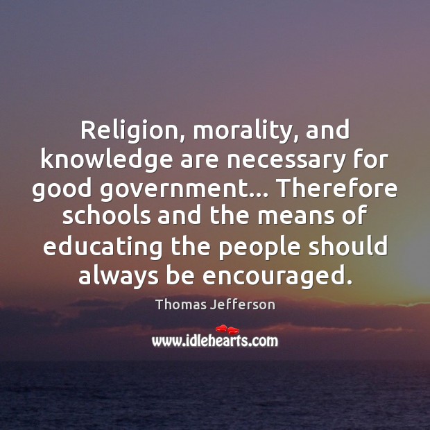 Religion, morality, and knowledge are necessary for good government… Therefore schools and Thomas Jefferson Picture Quote