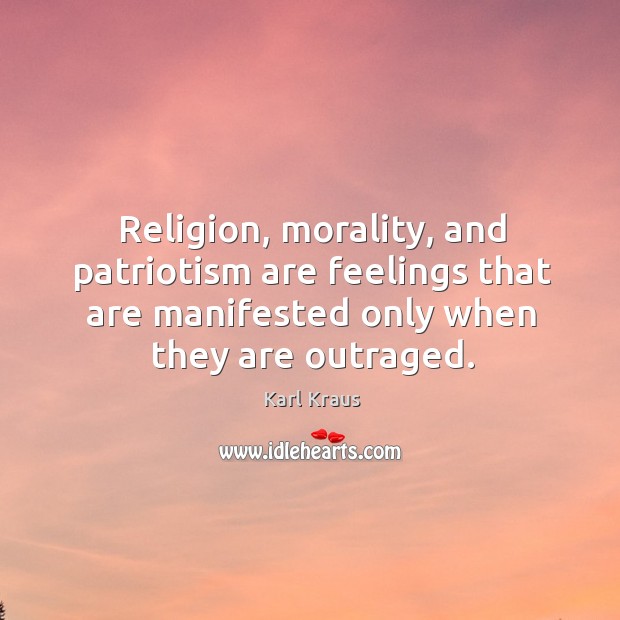 Religion, morality, and patriotism are feelings that are manifested only when they Karl Kraus Picture Quote