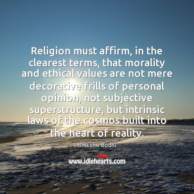 Religion must affirm, in the clearest terms, that morality and ethical values Bhikkhu Bodhi Picture Quote