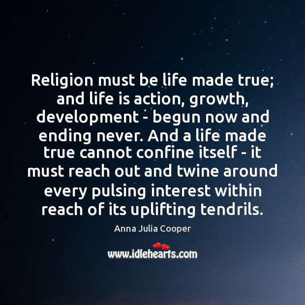 Religion must be life made true; and life is action, growth, development Anna Julia Cooper Picture Quote