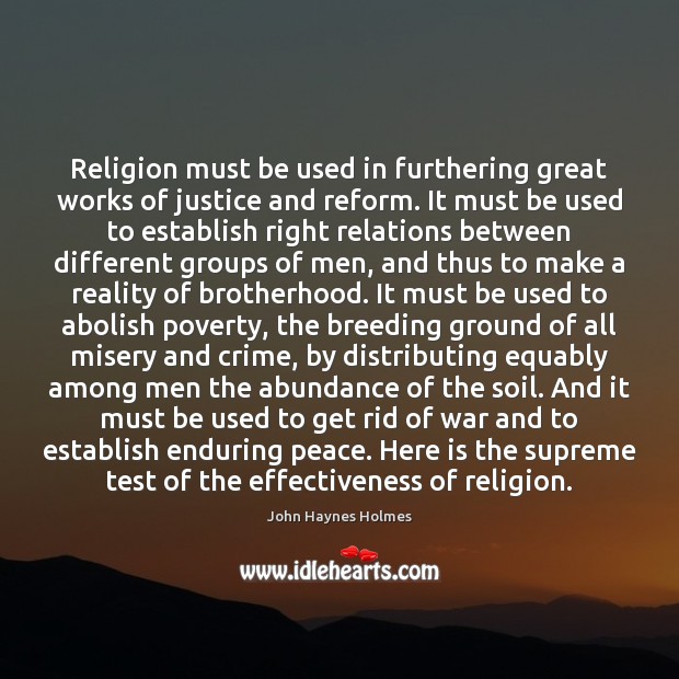 Religion must be used in furthering great works of justice and reform. John Haynes Holmes Picture Quote