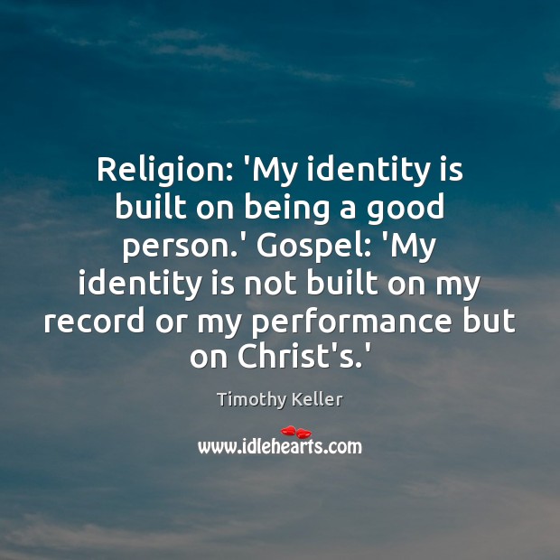 Religion: ‘My identity is built on being a good person.’ Gospel: Timothy Keller Picture Quote