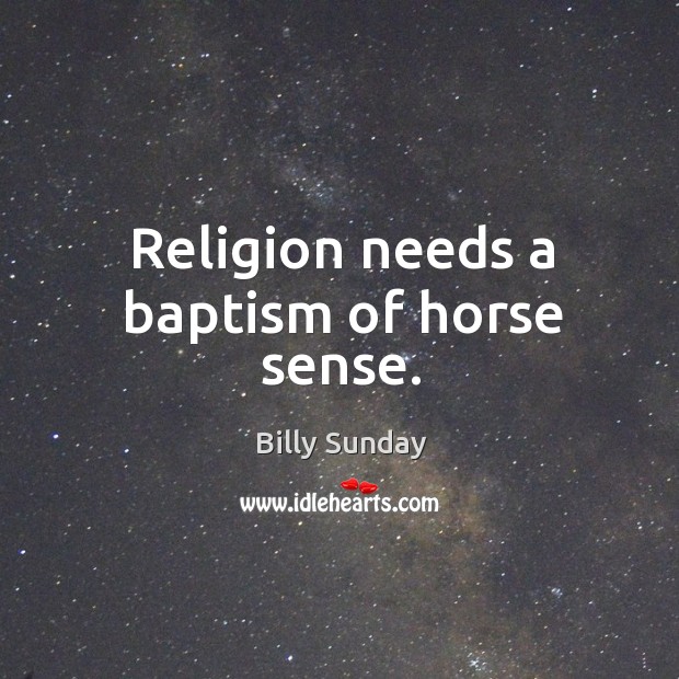 Religion needs a baptism of horse sense. Billy Sunday Picture Quote