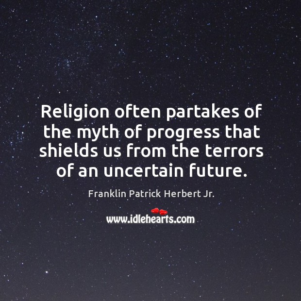 Religion often partakes of the myth of progress that shields us from the terrors of an uncertain future. Franklin Patrick Herbert Jr. Picture Quote