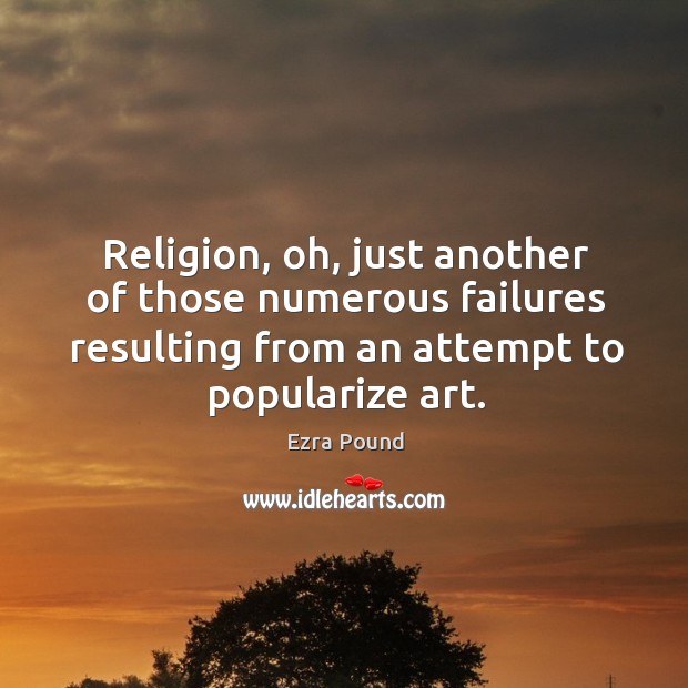 Religion, oh, just another of those numerous failures resulting from an attempt to popularize art. Ezra Pound Picture Quote