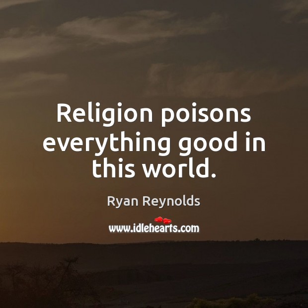 Religion poisons everything good in this world. Ryan Reynolds Picture Quote