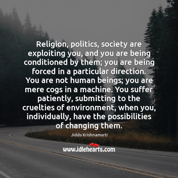 Religion, politics, society are exploiting you, and you are being conditioned by Jiddu Krishnamurti Picture Quote