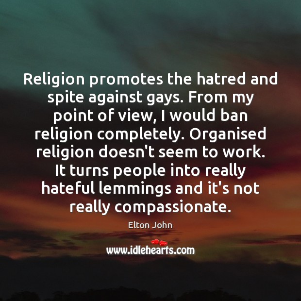 Religion promotes the hatred and spite against gays. From my point of Elton John Picture Quote