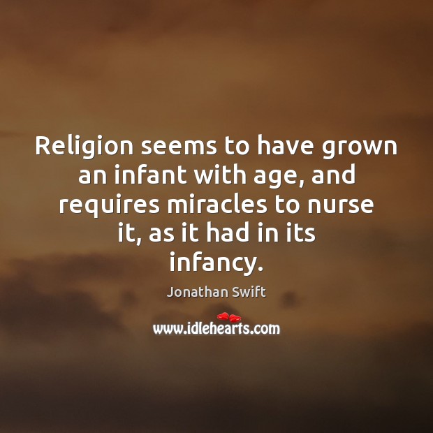 Religion seems to have grown an infant with age, and requires miracles Jonathan Swift Picture Quote